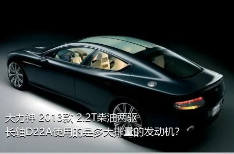 大力神 2013款 2.2T柴油两驱长轴D22A使用的是多大排量的发动机？