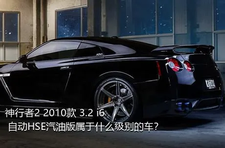 神行者2 2010款 3.2 i6 自动HSE汽油版属于什么级别的车？