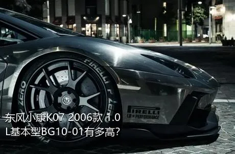 东风小康K07 2006款 1.0L基本型BG10-01有多高？