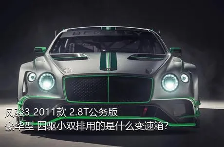 风骏3 2011款 2.8T公务版 豪华型 四驱小双排用的是什么变速箱？
