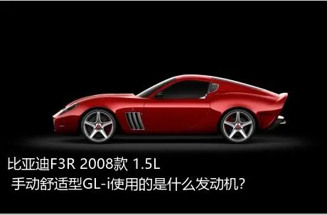 比亚迪F3R 2008款 1.5L 手动舒适型GL-i使用的是什么发动机？