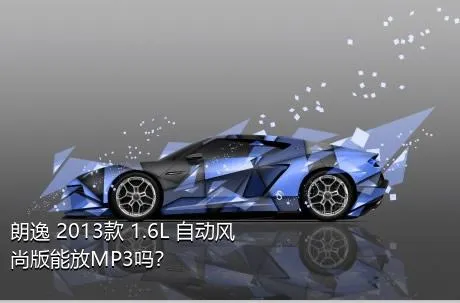 朗逸 2013款 1.6L 自动风尚版能放MP3吗？