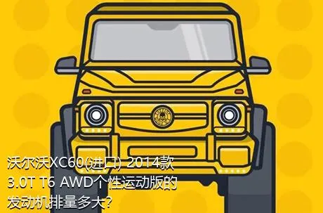 沃尔沃XC60(进口) 2014款 3.0T T6 AWD个性运动版的发动机排量多大？
