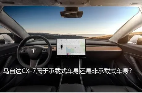 马自达CX-7属于承载式车身还是非承载式车身？