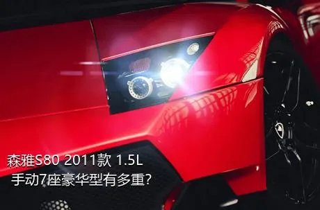 森雅S80 2011款 1.5L 手动7座豪华型有多重？