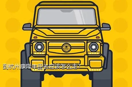 到杭州康隆丰田去应该怎么走？
