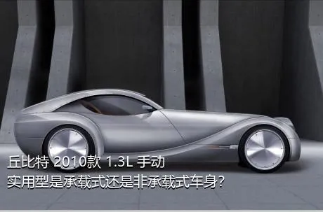 丘比特 2010款 1.3L 手动实用型是承载式还是非承载式车身？