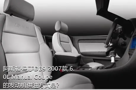 阿斯顿·马丁DB9 2007款 6.0L Manual Coupe的发动机供油方式是？