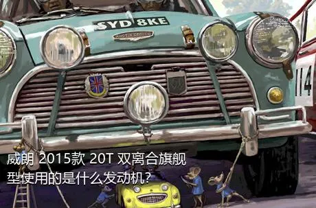 威朗 2015款 20T 双离合旗舰型使用的是什么发动机？