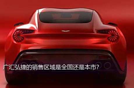 广汇弘捷的销售区域是全国还是本市？