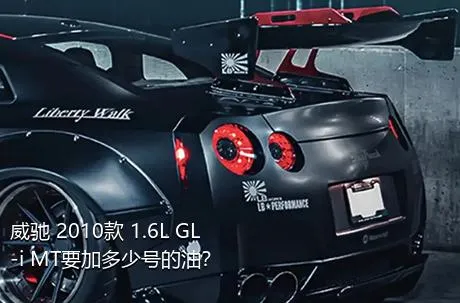 威驰 2010款 1.6L GL-i MT要加多少号的油？