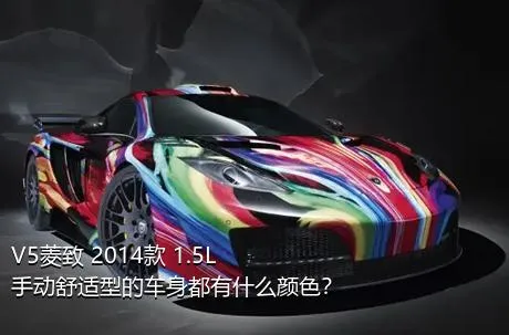 V5菱致 2014款 1.5L 手动舒适型的车身都有什么颜色？