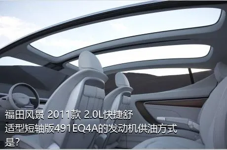 福田风景 2011款 2.0L快捷舒适型短轴版491EQ4A的发动机供油方式是？