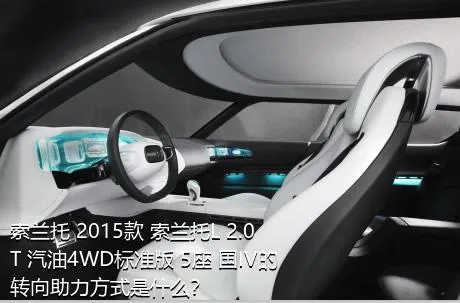 索兰托 2015款 索兰托L 2.0T 汽油4WD标准版 5座 国IV的转向助力方式是什么？