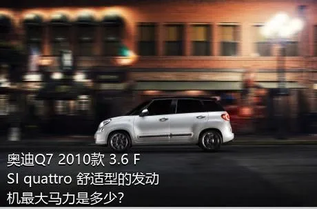 奥迪Q7 2010款 3.6 FSI quattro 舒适型的发动机最大马力是多少？