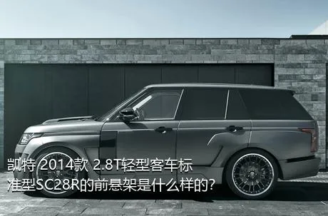 凯特 2014款 2.8T轻型客车标准型SC28R的前悬架是什么样的？