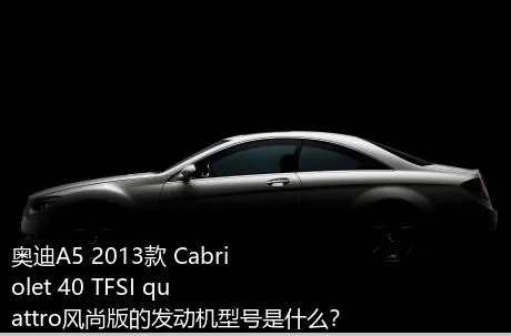 奥迪A5 2013款 Cabriolet 40 TFSI quattro风尚版的发动机型号是什么？