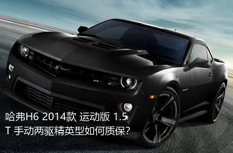 哈弗H6 2014款 运动版 1.5T 手动两驱精英型如何质保？