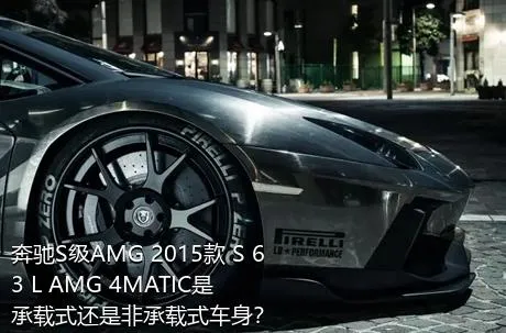 奔驰S级AMG 2015款 S 63 L AMG 4MATIC是承载式还是非承载式车身？