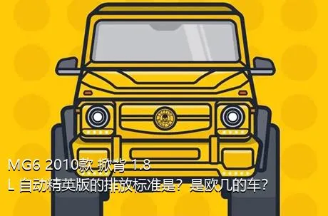 MG6 2010款 掀背 1.8L 自动精英版的排放标准是？是欧几的车？