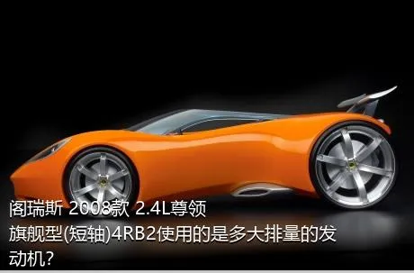 阁瑞斯 2008款 2.4L尊领 旗舰型(短轴)4RB2使用的是多大排量的发动机？