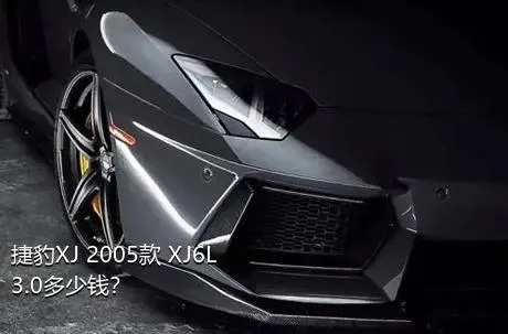 捷豹XJ 2005款 XJ6L 3.0多少钱？