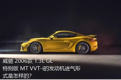 威驰 2006款 1.3L GL特别版 MT VVT-i的发动机进气形式是怎样的？