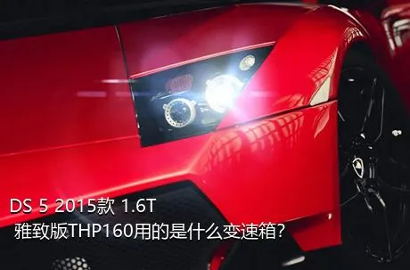 DS 5 2015款 1.6T 雅致版THP160用的是什么变速箱？