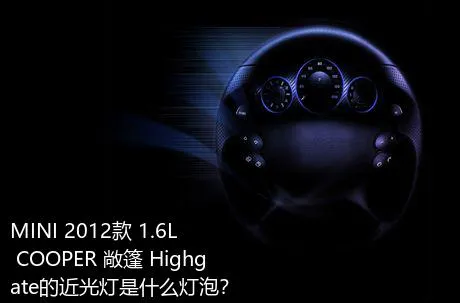 MINI 2012款 1.6L COOPER 敞篷 Highgate的近光灯是什么灯泡？