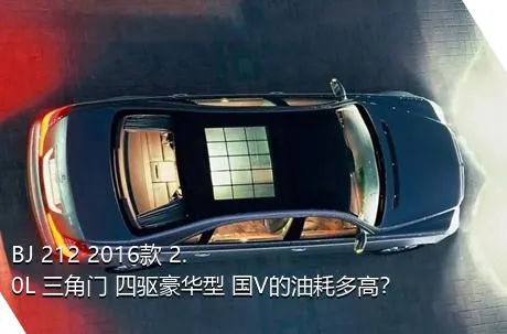 BJ 212 2016款 2.0L 三角门 四驱豪华型 国V的油耗多高？