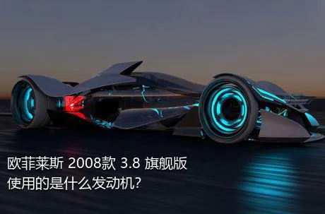 欧菲莱斯 2008款 3.8 旗舰版使用的是什么发动机？