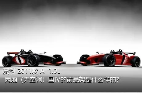 夏利 2011款 A+ 1.0L 两厢（无空调）国IV的前悬架是什么样的？
