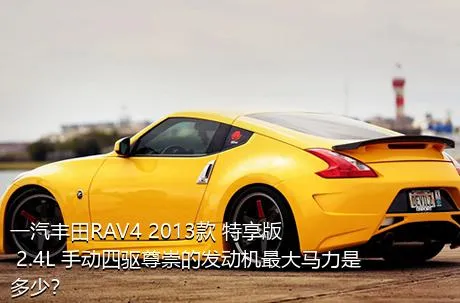 一汽丰田RAV4 2013款 特享版 2.4L 手动四驱尊崇的发动机最大马力是多少？