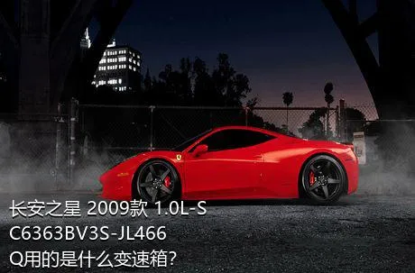 长安之星 2009款 1.0L-SC6363BV3S-JL466Q用的是什么变速箱？