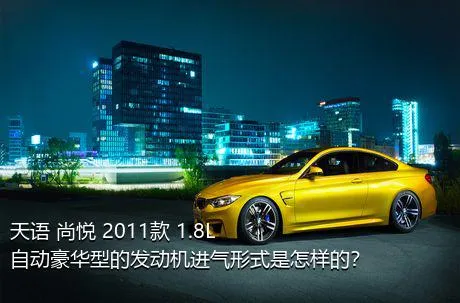 天语 尚悦 2011款 1.8L 自动豪华型的发动机进气形式是怎样的？