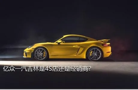 亿众一汽吉林是4S店还是经销商？