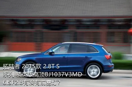 拓陆者 2015款 2.8T S系列 精英版高顶BJ1037V3MD6ISF2.8有没有前雾灯？