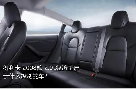 得利卡 2008款 2.0L经济型属于什么级别的车？