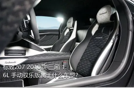 标致207 2010款 三厢 1.6L 手动驭乐版属于什么车型？