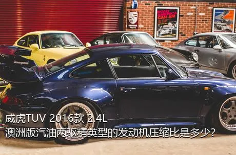 威虎TUV 2016款 2.4L澳洲版汽油两驱精英型的发动机压缩比是多少？