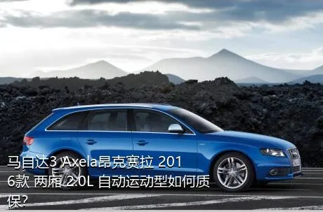 马自达3 Axela昂克赛拉 2016款 两厢 2.0L 自动运动型如何质保？