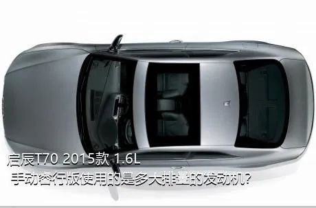 启辰T70 2015款 1.6L 手动睿行版使用的是多大排量的发动机？