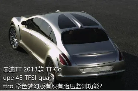 奥迪TT 2013款 TT Coupe 45 TFSI quattro 彩色梦幻版有没有胎压监测功能？
