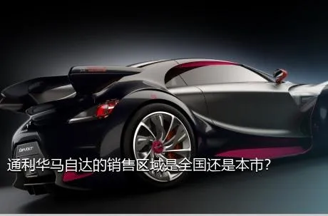 通利华马自达的销售区域是全国还是本市？