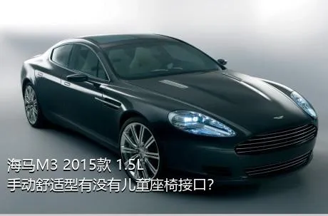 海马M3 2015款 1.5L 手动舒适型有没有儿童座椅接口？