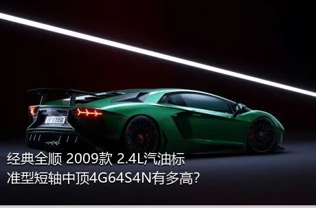 经典全顺 2009款 2.4L汽油标准型短轴中顶4G64S4N有多高？