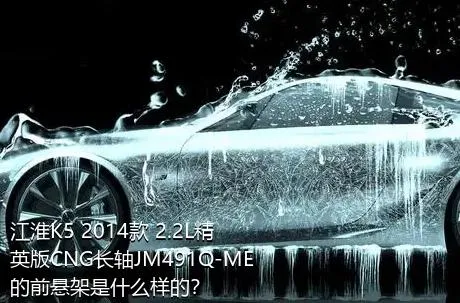 江淮K5 2014款 2.2L精英版CNG长轴JM491Q-ME的前悬架是什么样的？