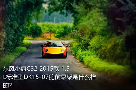 东风小康C32 2015款 1.5L标准型DK15-07的前悬架是什么样的？