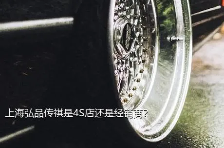上海弘品传祺是4S店还是经销商？