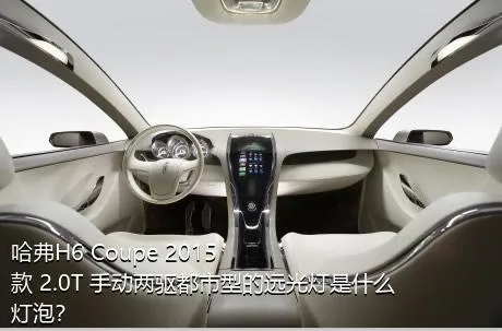哈弗H6 Coupe 2015款 2.0T 手动两驱都市型的远光灯是什么灯泡？